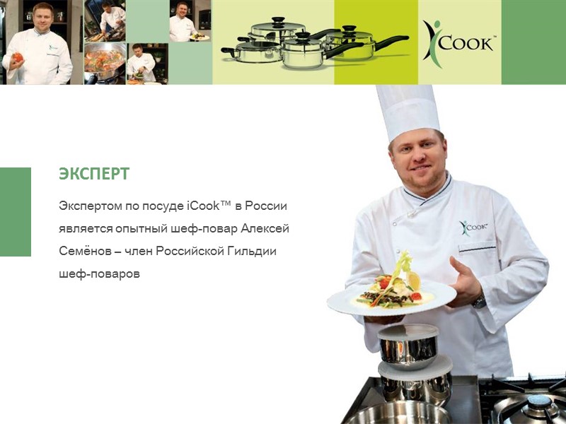 Экспертом по посуде iCook™ в России является опытный шеф-повар Алексей Семёнов – член Российской